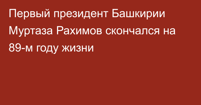 Первый президент Башкирии Муртаза Рахимов скончался на 89-м году жизни