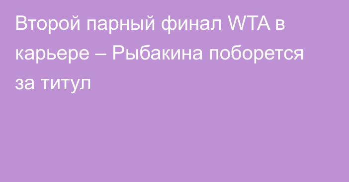 Второй парный финал WTA в карьере – Рыбакина поборется за титул