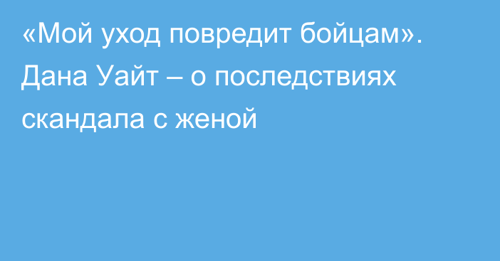 «Мой уход повредит бойцам». Дана Уайт – о последствиях скандала с женой