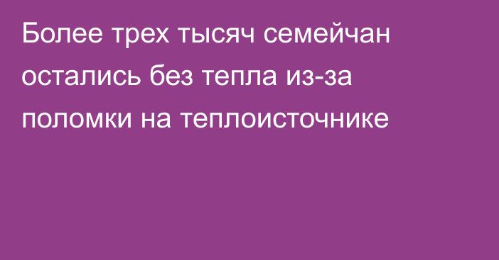 Более трех тысяч семейчан остались без тепла из-за поломки на теплоисточнике