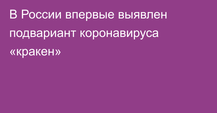 В России впервые выявлен подвариант коронавируса «кракен»