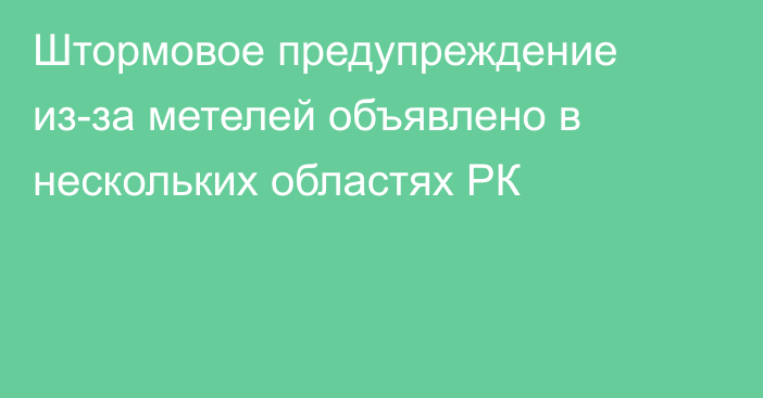 Штормовое предупреждение из-за метелей объявлено в нескольких областях РК