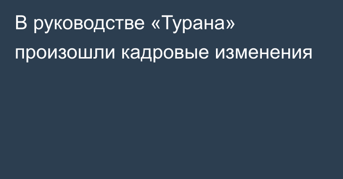 В руководстве «Турана» произошли кадровые изменения