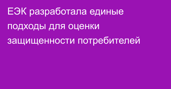 ЕЭК разработала единые подходы для оценки защищенности потребителей