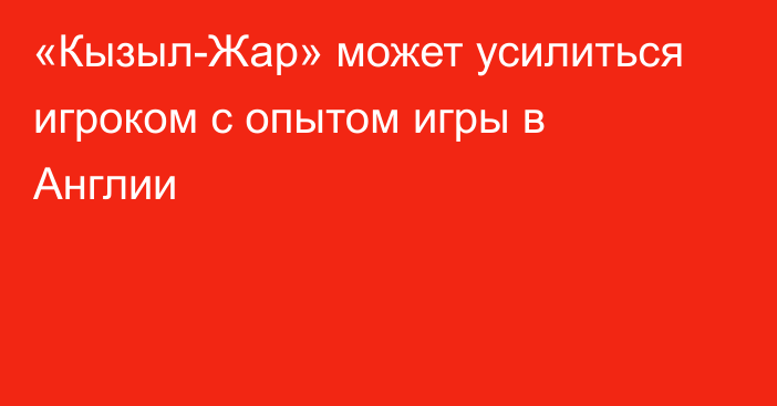 «Кызыл-Жар» может усилиться игроком с опытом игры в Англии