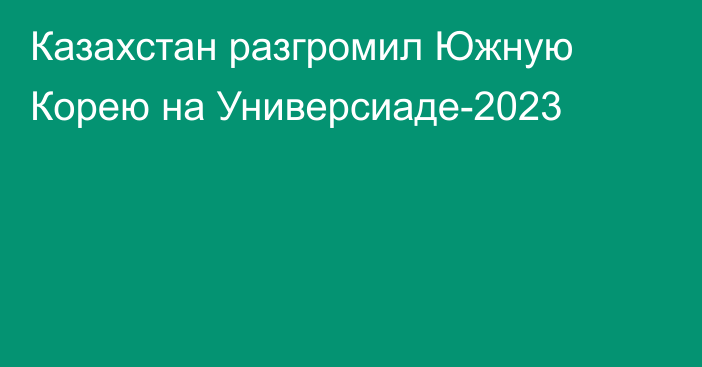 Казахстан разгромил Южную Корею на Универсиаде-2023