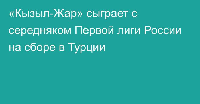 «Кызыл-Жар» сыграет с середняком Первой лиги России на сборе в Турции