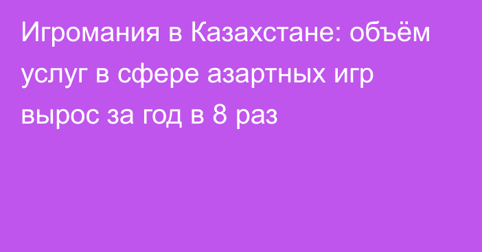 Игромания в Казахстане: объём услуг в сфере азартных игр вырос за год в 8 раз