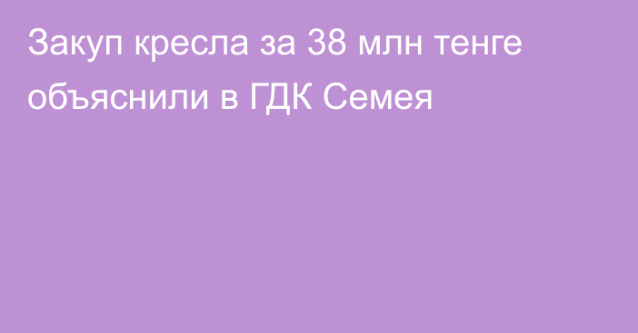 Закуп кресла за 38 млн тенге объяснили в ГДК Семея