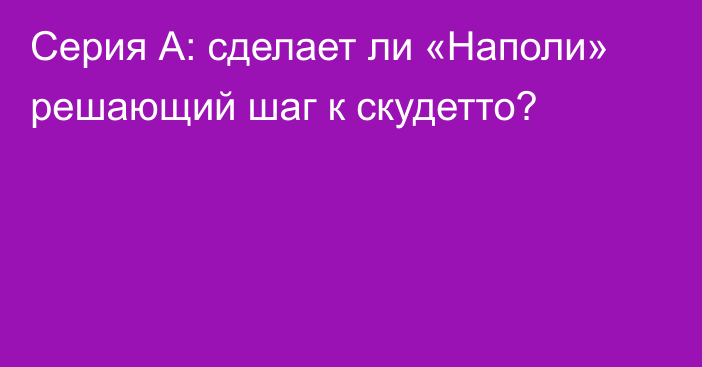 Серия А: сделает ли «Наполи» решающий шаг к скудетто?