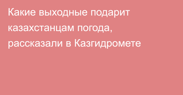 Какие выходные подарит казахстанцам погода, рассказали в Казгидромете