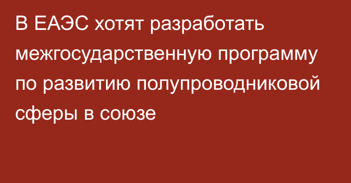 В ЕАЭС хотят разработать межгосударственную программу по развитию полупроводниковой сферы в союзе