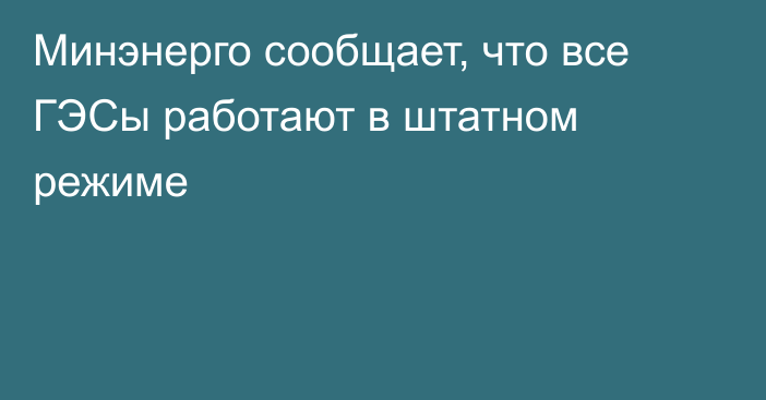 Минэнерго сообщает, что все ГЭСы работают в штатном режиме