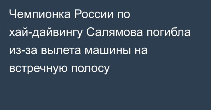 Чемпионка России по хай-дайвингу Салямова погибла из-за вылета машины на встречную полосу