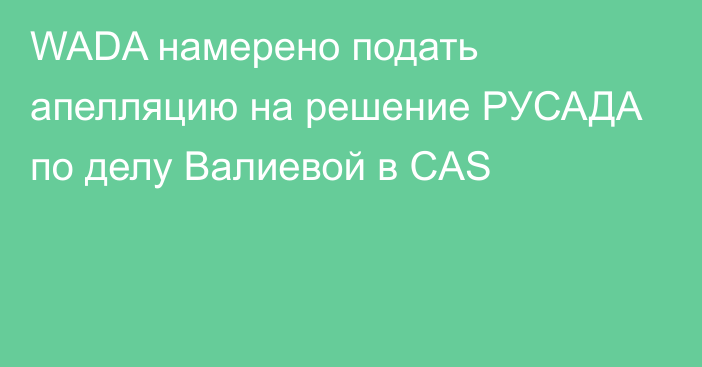 WADA намерено подать апелляцию на решение РУСАДА по делу Валиевой в CAS