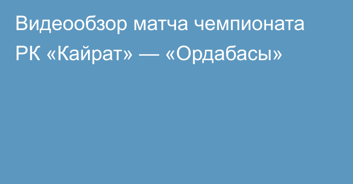 Видеообзор матча чемпионата РК «Кайрат» — «Ордабасы»