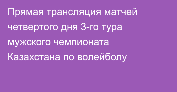 Прямая трансляция матчей четвертого дня 3-го тура мужского чемпионата Казахстана по волейболу