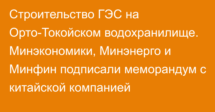 Строительство ГЭС на Орто-Токойском водохранилище. Минэкономики, Минэнерго и Минфин подписали меморандум с китайской компанией