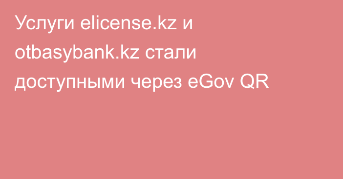 Услуги elicense.kz и otbasybank.kz стали доступными через eGov QR