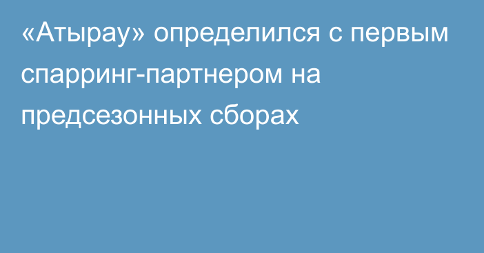 «Атырау» определился с первым спарринг-партнером на предсезонных сборах