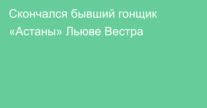 Скончался бывший гонщик «Астаны» Льюве Вестра