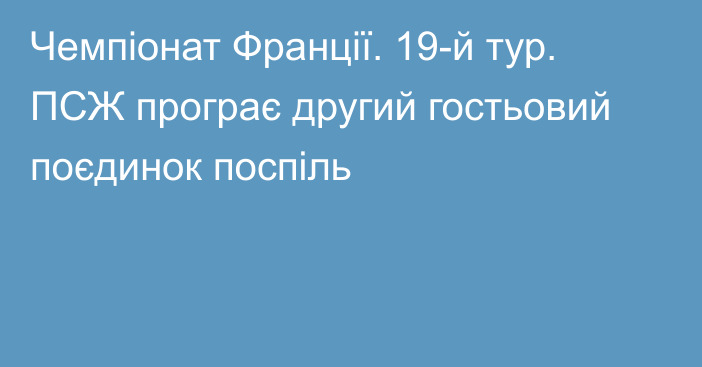 Чемпіонат Франції. 19-й тур. ПСЖ програє другий гостьовий поєдинок поспіль