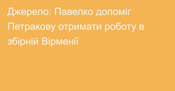 Джерело: Павелко допоміг Петракову отримати роботу в збірній Вірменії