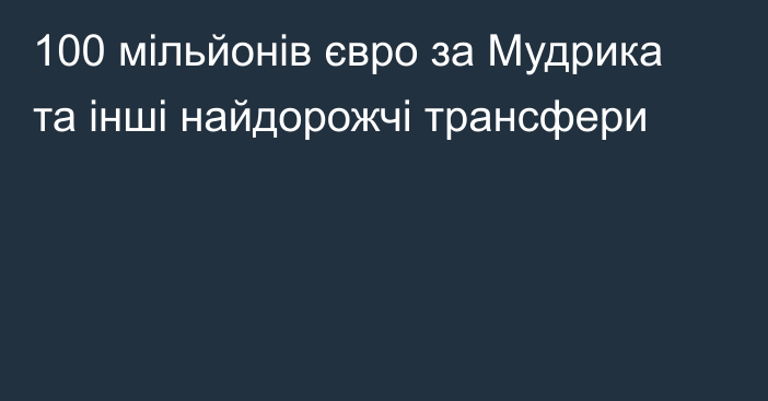 100 мільйонів євро за Мудрика та інші найдорожчі трансфери