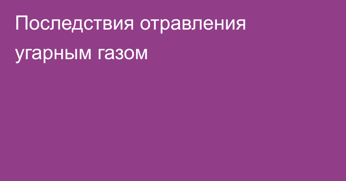 Последствия отравления угарным газом