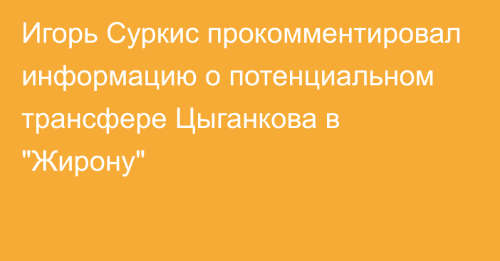 Игорь Суркис прокомментировал информацию о потенциальном трансфере Цыганкова в 