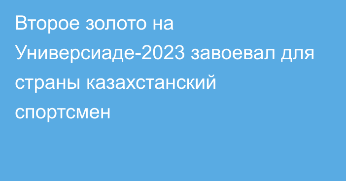 Второе золото на Универсиаде-2023 завоевал для страны казахстанский спортсмен