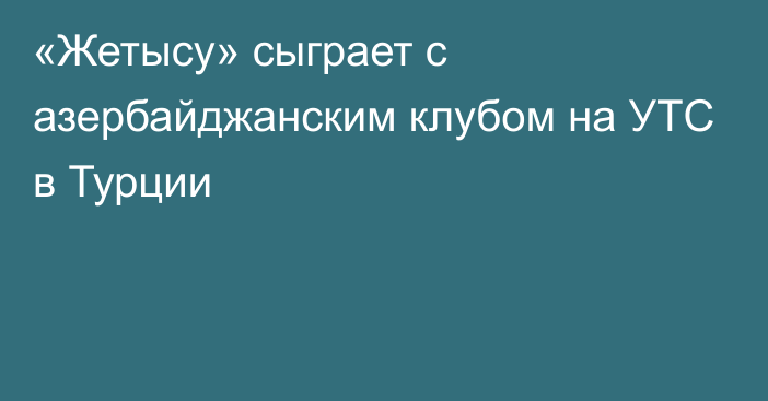 «Жетысу» сыграет с азербайджанским клубом на УТС в Турции