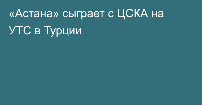 «Астана» сыграет с ЦСКА на УТС в Турции