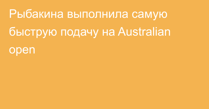 Рыбакина выполнила самую быструю подачу на Australian open