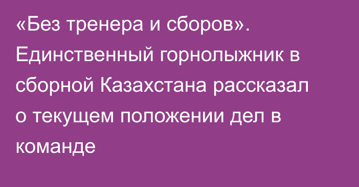 «Без тренера и сборов». Единственный горнолыжник в сборной Казахстана рассказал о текущем положении дел в команде