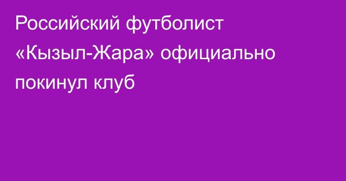 Российский футболист «Кызыл-Жара» официально покинул клуб