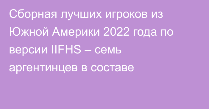 Сборная лучших игроков из Южной Америки 2022 года по версии IIFHS – семь аргентинцев в составе