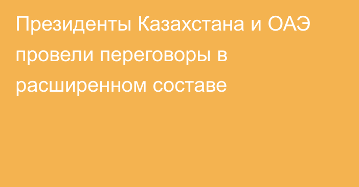 Президенты Казахстана и ОАЭ провели переговоры в расширенном составе