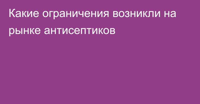 Какие ограничения возникли на рынке антисептиков