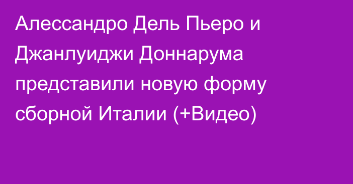 Алессандро Дель Пьеро и Джанлуиджи Доннарума представили новую форму сборной Италии (+Видео)