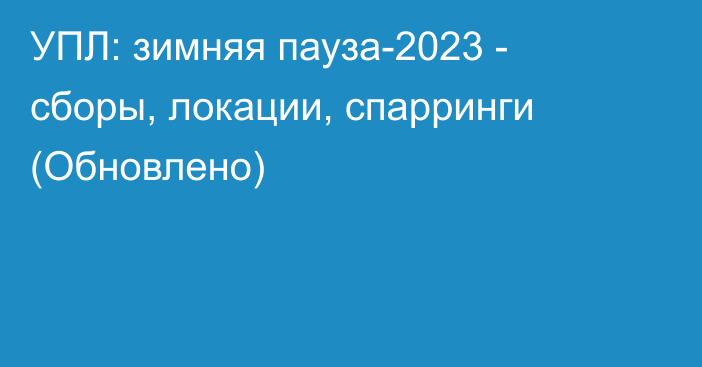 УПЛ: зимняя пауза-2023 - сборы, локации, спарринги (Обновлено)