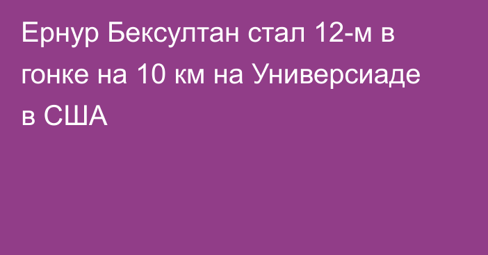 Ернур Бексултан стал 12-м в гонке на 10 км на Универсиаде в США