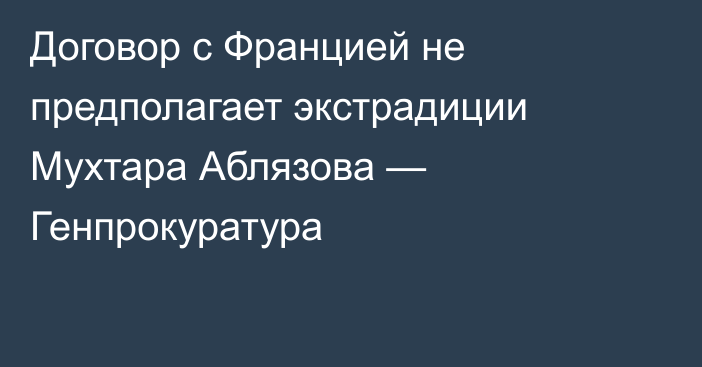 Договор с Францией не предполагает экстрадиции Мухтара Аблязова — Генпрокуратура