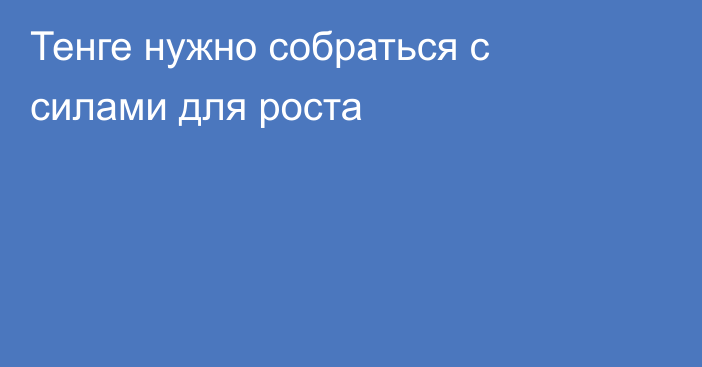 Тенге нужно собраться с силами для роста