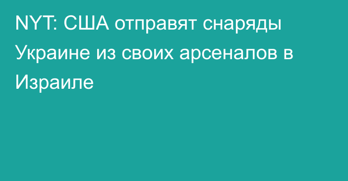 NYT: США отправят снаряды Украине из своих арсеналов в Израиле