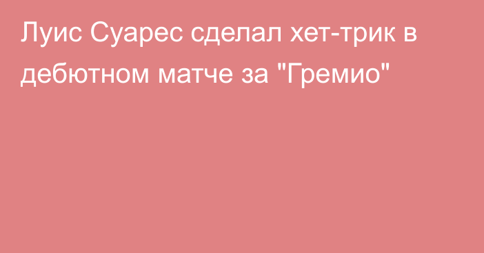 Луис Суарес сделал хет-трик в дебютном матче за 