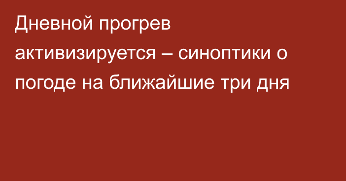 Дневной прогрев активизируется – синоптики о погоде на ближайшие  три дня