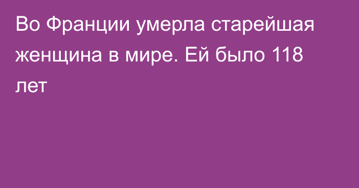 Во Франции умерла старейшая женщина в мире. Ей было 118 лет