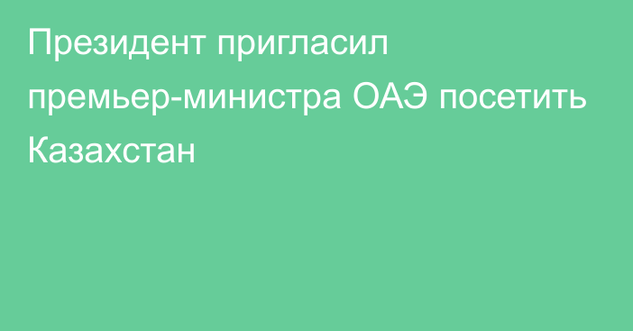 Президент пригласил премьер-министра ОАЭ посетить Казахстан