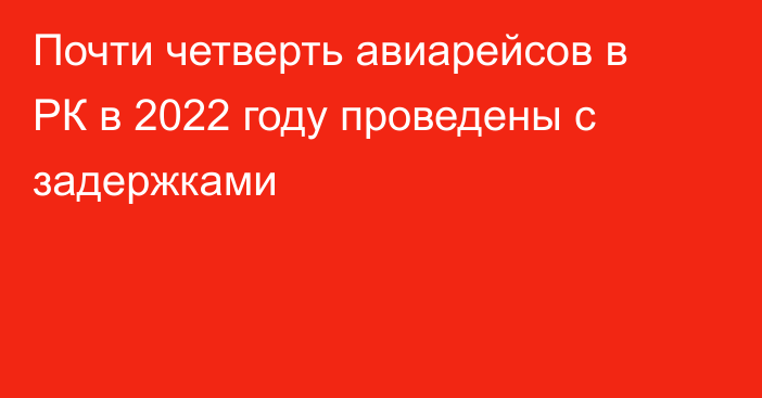 Почти четверть авиарейсов в РК в 2022 году проведены с задержками